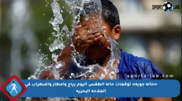 «حالة جوية» توقعات حالة الطقس اليوم رياح وأمطار واضطراب في الملاحة البحرية